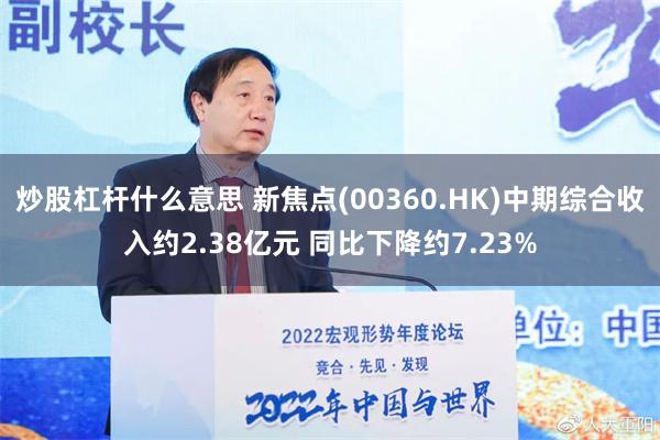 炒股杠杆什么意思 新焦点(00360.HK)中期综合收入约2.38亿元 同比下降约7.23%