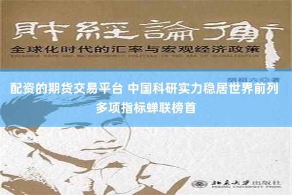 配资的期货交易平台 中国科研实力稳居世界前列 多项指标蝉联榜首