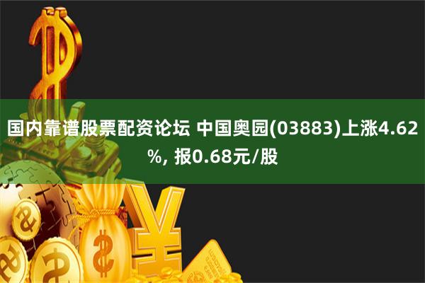 国内靠谱股票配资论坛 中国奥园(03883)上涨4.62%, 报0.68元/股