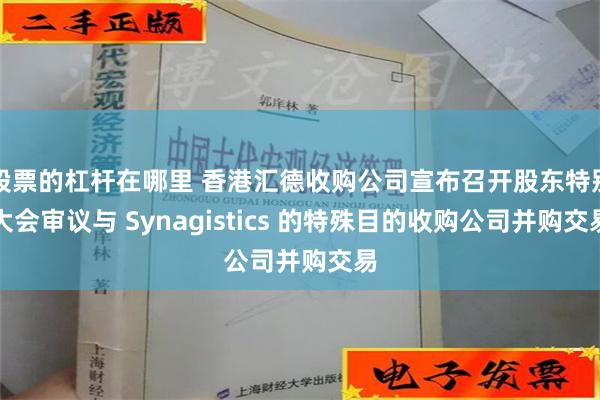 股票的杠杆在哪里 香港汇德收购公司宣布召开股东特别大会审议与 Synagistics 的特殊目的收购公司并购交易