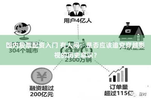 国内股票配资入门 有人问：是否应该追究穿越影视的历史意识？