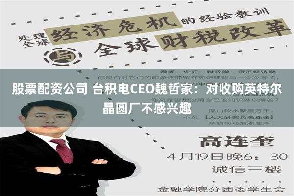 股票配资公司 台积电CEO魏哲家：对收购英特尔晶圆厂不感兴趣