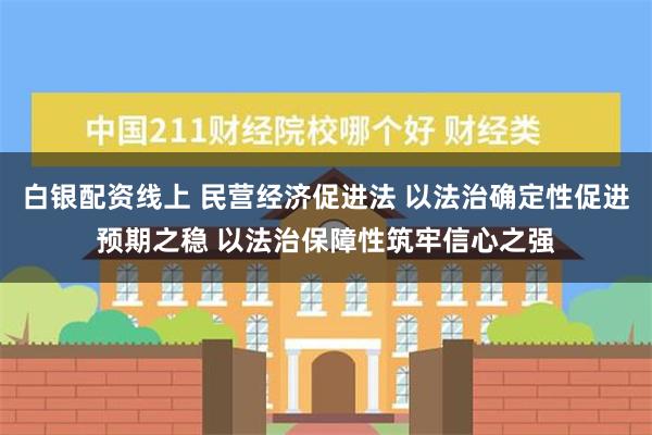 白银配资线上 民营经济促进法 以法治确定性促进预期之稳 以法治保障性筑牢信心之强