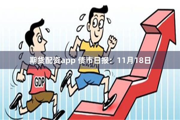 期货配资app 债市日报：11月18日