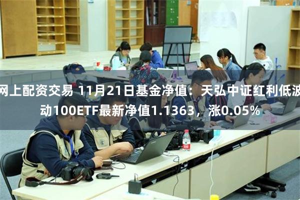 网上配资交易 11月21日基金净值：天弘中证红利低波动100ETF最新净值1.1363，涨0.05%