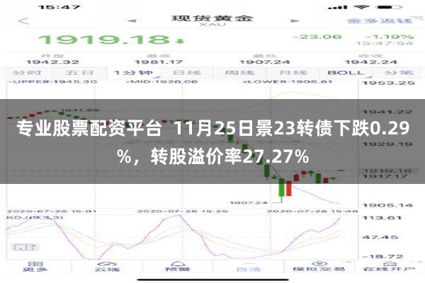 专业股票配资平台  11月25日景23转债下跌0.29%，转股溢价率27.27%