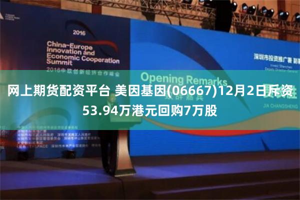 网上期货配资平台 美因基因(06667)12月2日斥资53.94万港元回购7万股