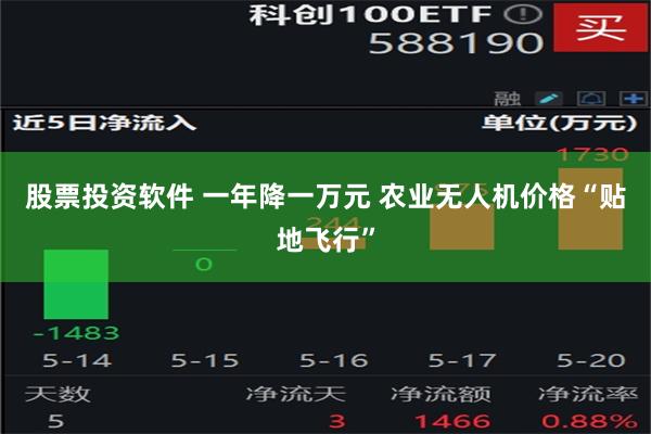 股票投资软件 一年降一万元 农业无人机价格“贴地飞行”