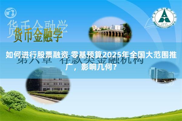 如何进行股票融资 零基预算2025年全国大范围推广，影响几何？