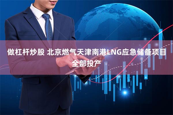 做杠杆炒股 北京燃气天津南港LNG应急储备项目全部投产