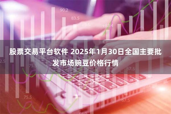 股票交易平台软件 2025年1月30日全国主要批发市场豌豆价格行情