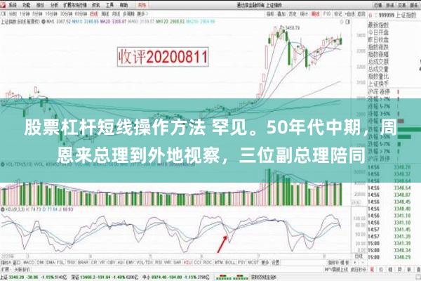 股票杠杆短线操作方法 罕见。50年代中期，周恩来总理到外地视察，三位副总理陪同