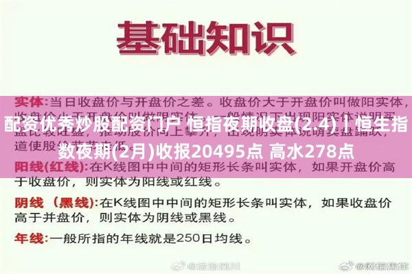 配资优秀炒股配资门户 恒指夜期收盘(2.4)︱恒生指数夜期(2月)收报20495点 高水278点